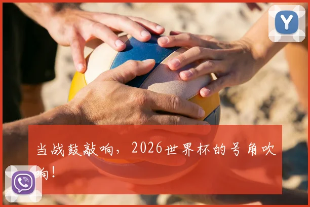 当战鼓敲响,2026世界杯的号角吹响!