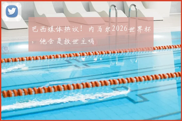 巴西媒体热议！内马尔2026世界杯，他会是救世主吗