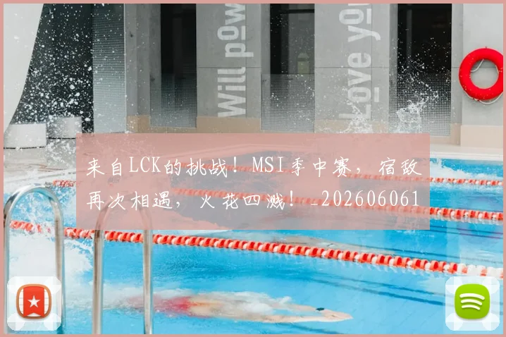 来自LCK的挑战!MSI季中赛,宿敌再次相遇,火花四溅!_20260606145745