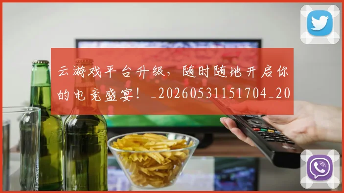 云游戏平台升级，随时随地开启你的电竞盛宴！_20260531151704_20260703213002