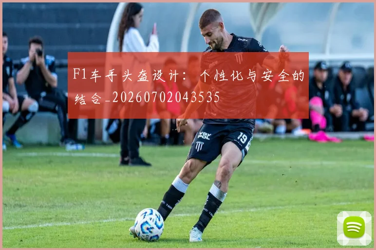 F1车手头盔设计:个性化与安全的结合_20260702043535