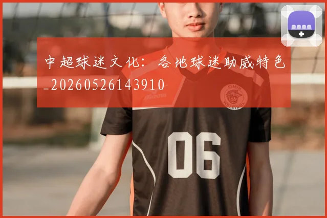 中超球迷文化:各地球迷助威特色_20260526143910