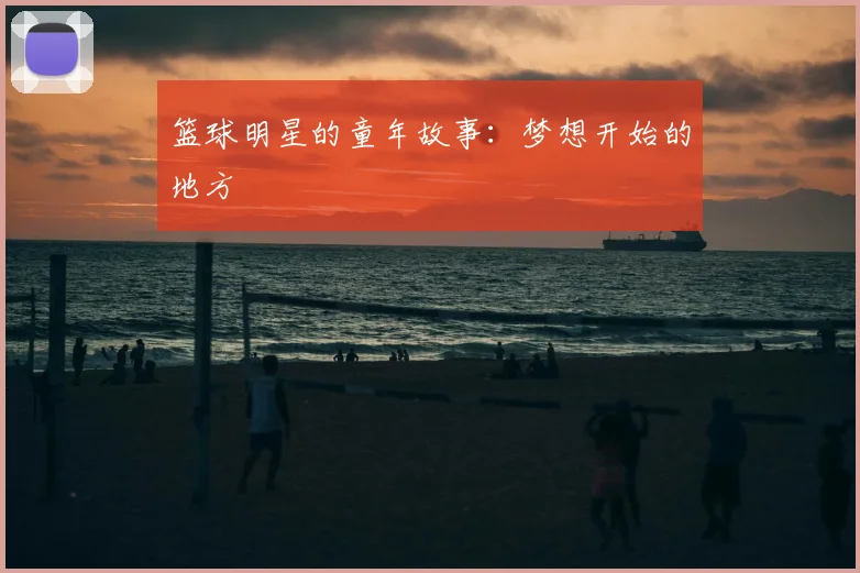 篮球明星的童年故事:梦想开始的地方