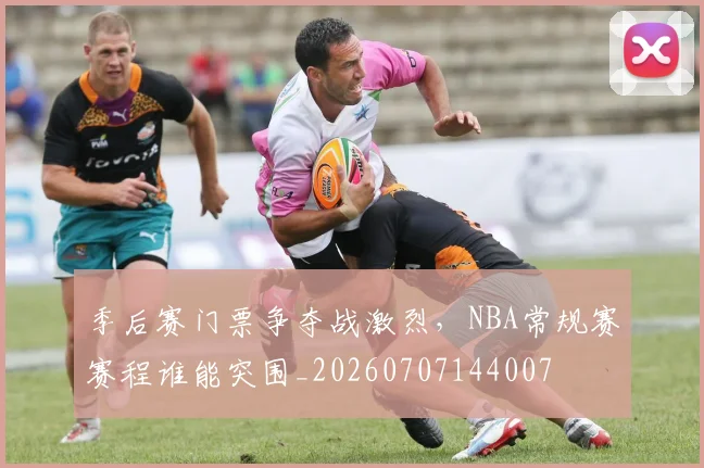 季后赛门票争夺战激烈,NBA常规赛赛程谁能突围_20260707144007
