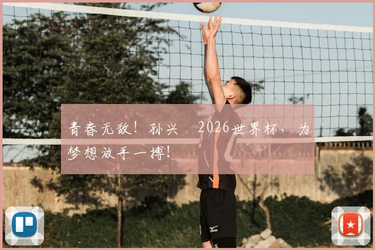 青春无敌！孙兴慜2026世界杯，为梦想放手一搏！