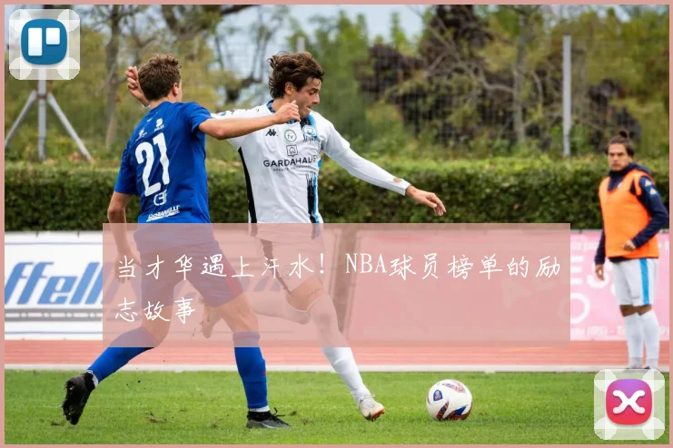 当才华遇上汗水!NBA球员榜单的励志故事
