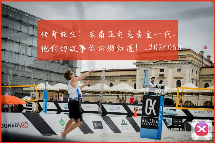 传奇诞生!东南亚电竞黄金一代,他们的故事你必须知道!_20260601173433