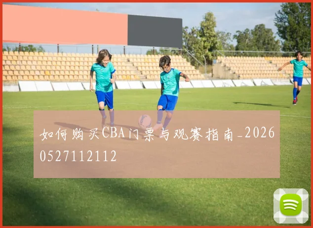 如何购买CBA门票与观赛指南_20260527112112