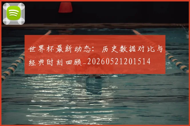 世界杯最新动态:历史数据对比与经典时刻回顾_20260521201514