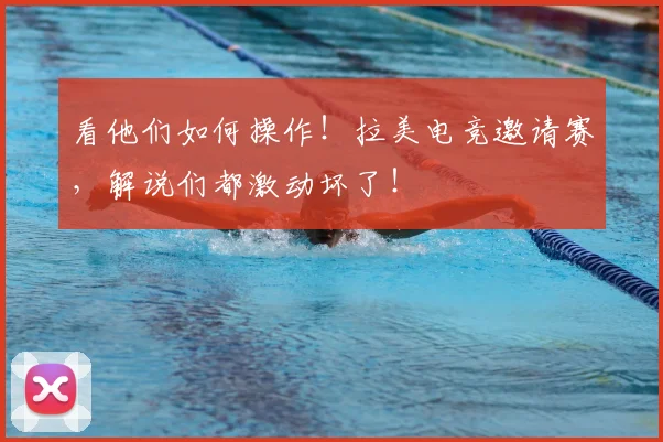 看他们如何操作!拉美电竞邀请赛,解说们都激动坏了!