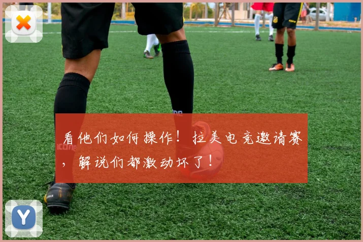 看他们如何操作！拉美电竞邀请赛，解说们都激动坏了！